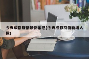 今天成都疫情最新消息(今天成都疫情新增人数)