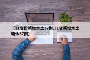 【31省份新增本土37例,31省新增本土确诊37例】