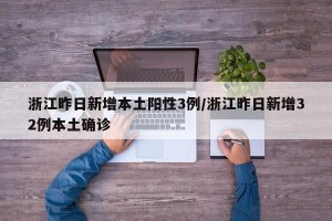 浙江昨日新增本土阳性3例/浙江昨日新增32例本土确诊