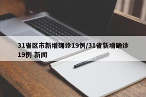 31省区市新增确诊19例/31省新增确诊19例 新闻