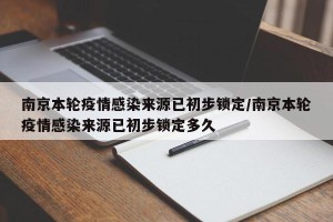 南京本轮疫情感染来源已初步锁定/南京本轮疫情感染来源已初步锁定多久