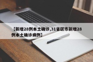 【新增28例本土确诊,31省区市新增28例本土确诊病例】