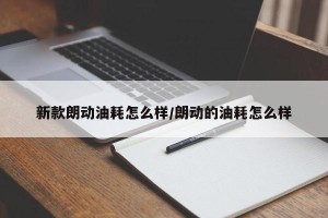 新款朗动油耗怎么样/朗动的油耗怎么样