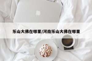 乐山大佛在哪里/河南乐山大佛在哪里