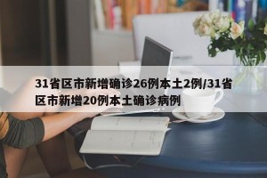 31省区市新增确诊26例本土2例/31省区市新增20例本土确诊病例