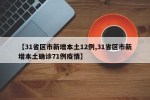 【31省区市新增本土12例,31省区市新增本土确诊71例疫情】
