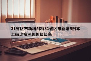 31省区市新增5例/31省区市新增5例本土确诊病例趣趣知知鸟