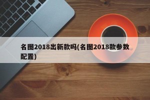 名图2018出新款吗(名图2018款参数配置)