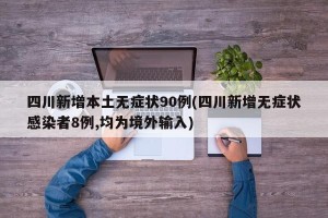 四川新增本土无症状90例(四川新增无症状感染者8例,均为境外输入)