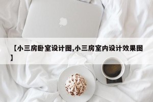【小三房卧室设计图,小三房室内设计效果图】