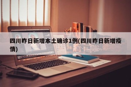 四川昨日新增本土确诊1例(四川昨日新增疫情)