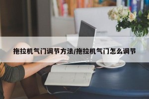 拖拉机气门调节方法/拖拉机气门怎么调节