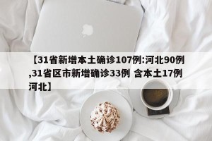 【31省新增本土确诊107例:河北90例,31省区市新增确诊33例 含本土17例河北】