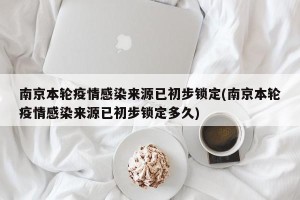 南京本轮疫情感染来源已初步锁定(南京本轮疫情感染来源已初步锁定多久)