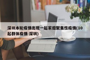 深圳本轮疫情出现一起家庭聚集性疫情(10起群体疫情 深圳)