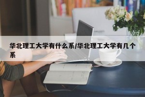 华北理工大学有什么系/华北理工大学有几个系