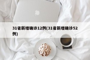 31省新增确诊12例(31省新增确诊52例)