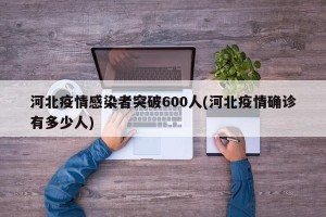河北疫情感染者突破600人(河北疫情确诊有多少人)