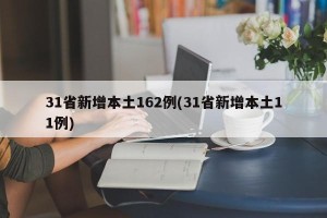 31省新增本土162例(31省新增本土11例)