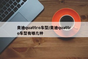 奥迪quattro车型/奥迪quattro车型有哪几种
