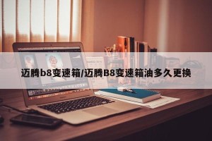 迈腾b8变速箱/迈腾B8变速箱油多久更换