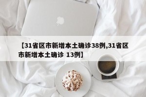 【31省区市新增本土确诊38例,31省区市新增本土确诊 13例】