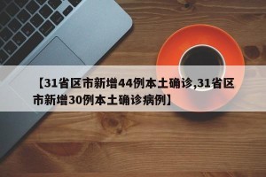 【31省区市新增44例本土确诊,31省区市新增30例本土确诊病例】