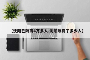 【沈阳已隔离4万多人,沈阳隔离了多少人】