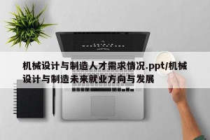 机械设计与制造人才需求情况.ppt/机械设计与制造未来就业方向与发展