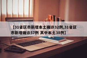 【31省区市新增本土确诊32例,31省区市新增确诊57例 其中本土38例】