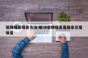 低频噪音隔音方法/解决低频噪音是隔音还是吸音