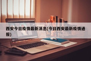 西安今日疫情最新消息(今日西安最新疫情通报)