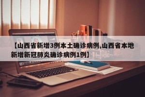 【山西省新增3例本土确诊病例,山西省本地新增新冠肺炎确诊病例1例】