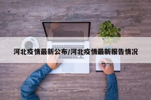 河北疫情最新公布/河北疫情最新报告情况