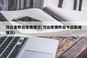 河北省昨日疫情情况(河北疫情昨日今日新增情况)