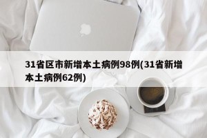 31省区市新增本土病例98例(31省新增本土病例62例)