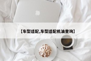 【车型适配,车型适配机油查询】