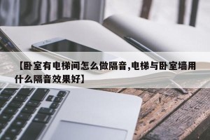 【卧室有电梯间怎么做隔音,电梯与卧室墙用什么隔音效果好】