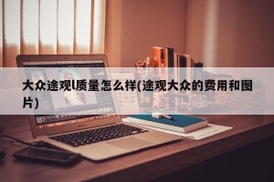 大众途观l质量怎么样(途观大众的费用和图片)