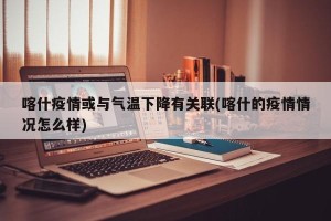 喀什疫情或与气温下降有关联(喀什的疫情情况怎么样)