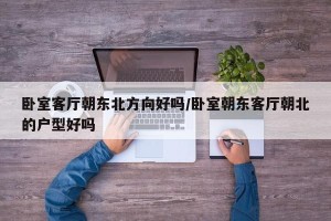 卧室客厅朝东北方向好吗/卧室朝东客厅朝北的户型好吗