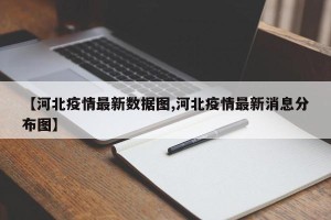 【河北疫情最新数据图,河北疫情最新消息分布图】