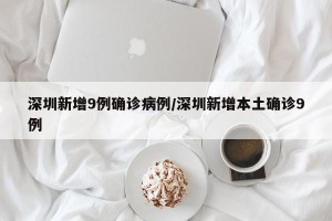 深圳新增9例确诊病例/深圳新增本土确诊9例