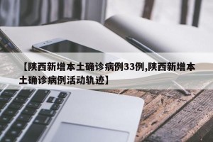 【陕西新增本土确诊病例33例,陕西新增本土确诊病例活动轨迹】