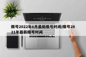 限号2022年6月最新限号时间/限号2021年最新限号时间