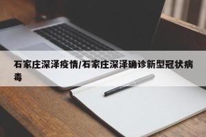 石家庄深泽疫情/石家庄深泽确诊新型冠状病毒