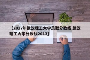 【2017年武汉理工大学录取分数线,武汉理工大学分数线2013】