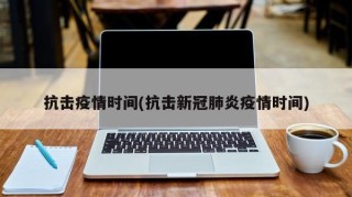 抗击疫情时间(抗击新冠肺炎疫情时间)