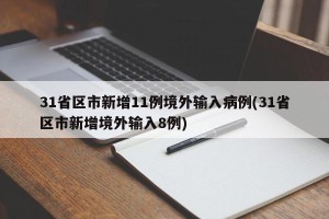 31省区市新增11例境外输入病例(31省区市新增境外输入8例)