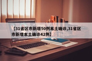【31省区市新增50例本土确诊,31省区市新增本土确诊42例】